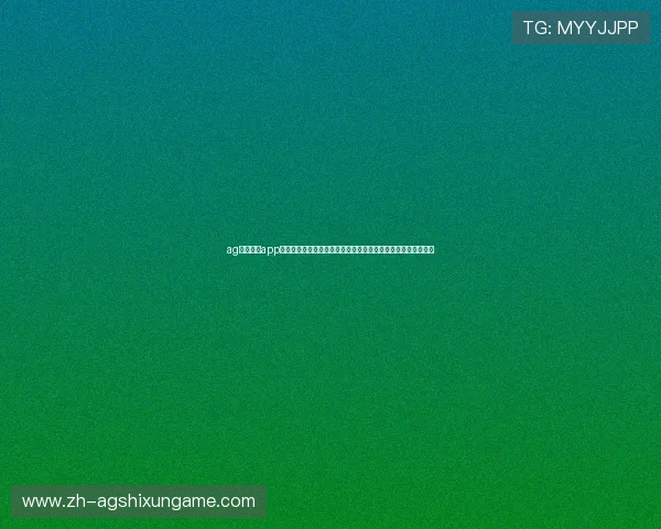 ag捕鱼官网app用户评价汇总,真实玩家分享游戏体验与赢取技巧助你快速上手 ag捕鱼官网app用户评价汇总,真实玩家分享游戏体验与赢取技巧助你快速上手